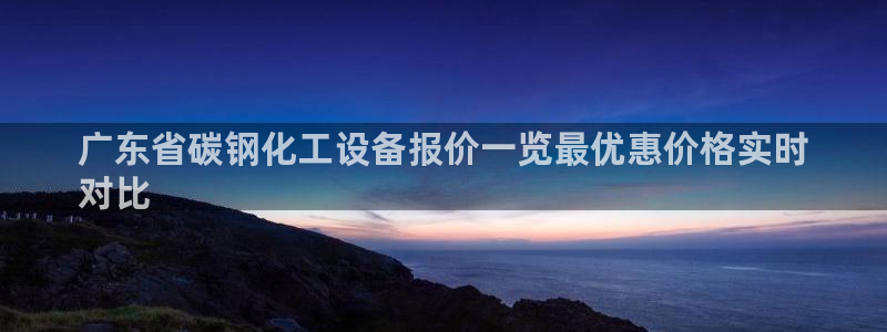 门徒娱乐是正规的嘛:广东省碳钢化工设备报价一览最优 门徒娱乐是正规的嘛:广东省碳钢化工设备报价一览最优