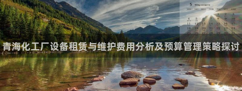 门徒娱乐奇趣分分彩:青海化工厂设备租赁与维护费用分析及预算管 门徒娱乐奇趣分分彩:青海化工厂设备租赁与维护费用分析及预算管